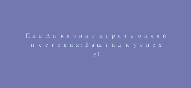 Пин Ап казино играть онлайн сегодня: Ваш гид к успеху!