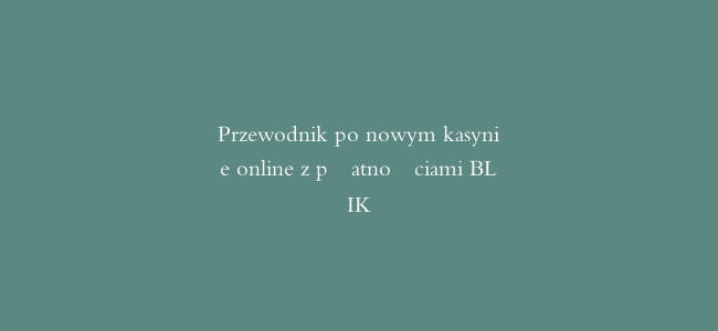 Przewodnik po nowym kasynie online z płatnościami BLIK