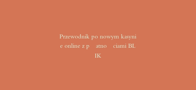 Przewodnik po nowym kasynie online z płatnościami BLIK