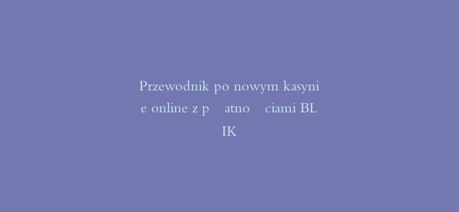 Przewodnik po nowym kasynie online z płatnościami BLIK