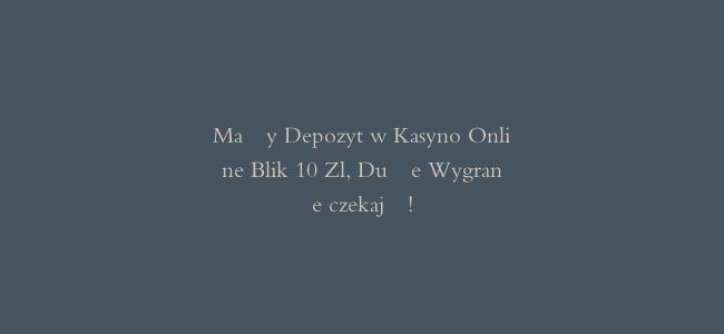 Mały Depozyt w Kasyno Online Blik 10 Zl, Duże Wygrane czekają!