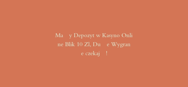 Mały Depozyt w Kasyno Online Blik 10 Zl, Duże Wygrane czekają!