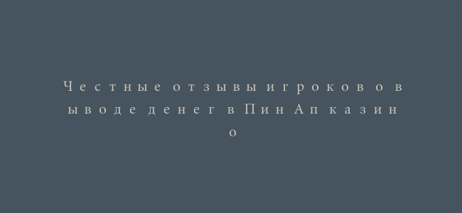 Честные отзывы игроков о выводе денег в Пин Ап казино