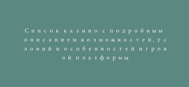 Список казино с подробным описанием возможностей, условий и особенностей игровой платформы