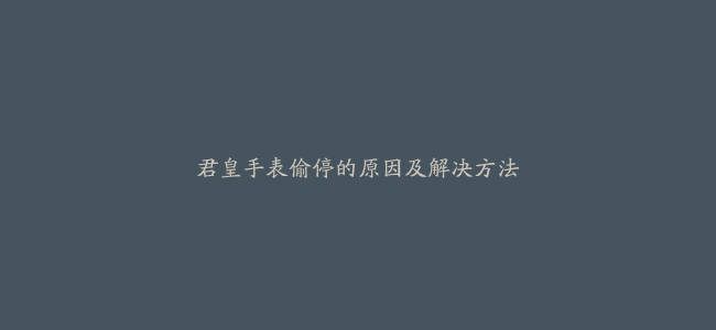 君皇手表偷停的原因及解决方法