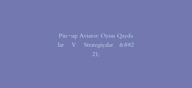 Pin-up Aviator: Oyun Qaydaları Və Strategiyaları”
