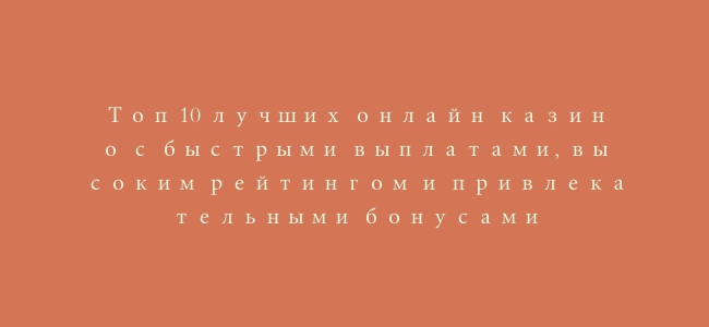 Топ 10 лучших онлайн казино с быстрыми выплатами, высоким рейтингом и привлекательными бонусами