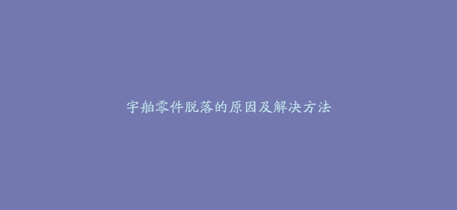 宇舶零件脱落的原因及解决方法