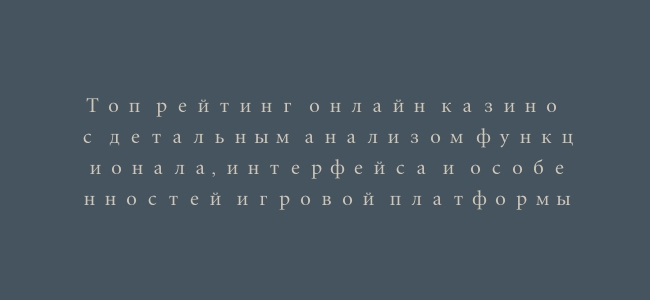 Топ рейтинг онлайн казино с детальным анализом функционала, интерфейса и особенностей игровой платформы