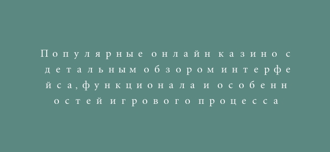 Популярные онлайн казино с детальным обзором интерфейса, функционала и особенностей игрового процесса