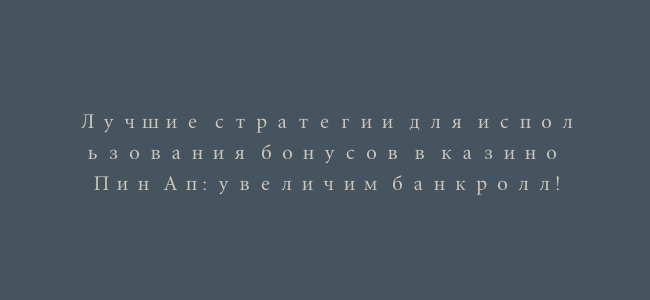 Лучшие стратегии для использования бонусов в казино Пин Ап: увеличим банкролл!