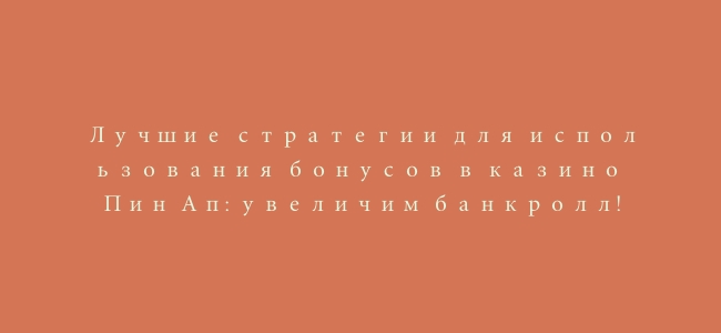 Лучшие стратегии для использования бонусов в казино Пин Ап: увеличим банкролл!
