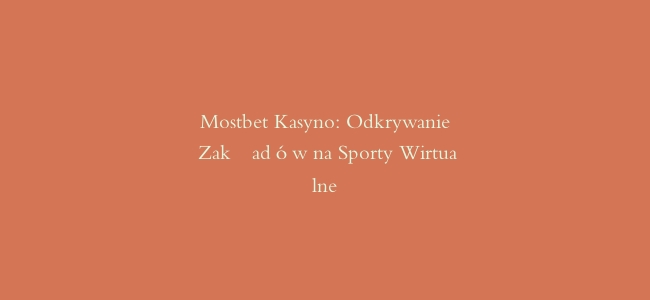 Mostbet Kasyno: Odkrywanie Zakładów na Sporty Wirtualne