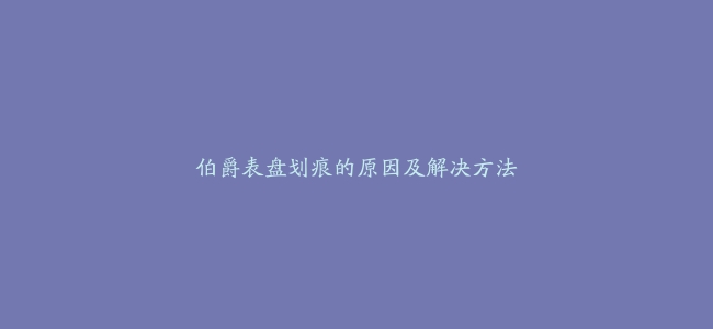 伯爵表盘划痕的原因及解决方法