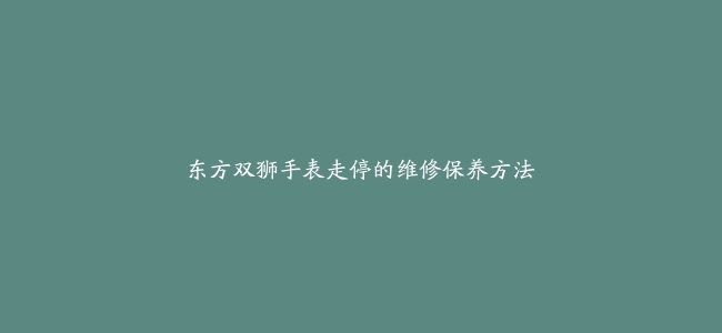 东方双狮手表走停的维修保养方法
