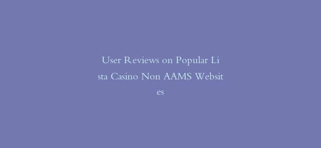 User Reviews on Popular Lista Casino Non AAMS Websites