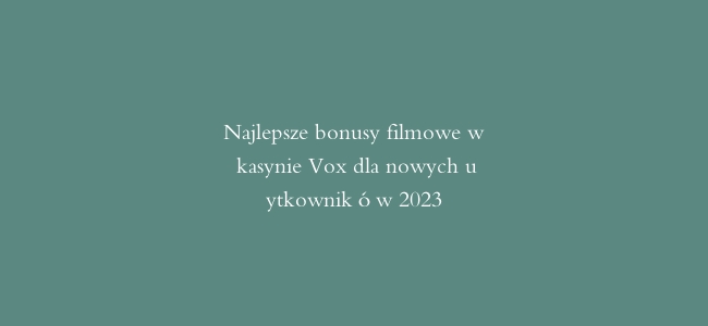 Najlepsze bonusy filmowe w kasynie Vox dla nowych użytkowników 2023