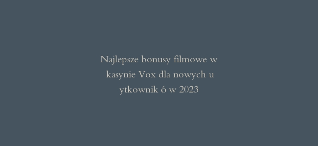 Najlepsze bonusy filmowe w kasynie Vox dla nowych użytkowników 2023