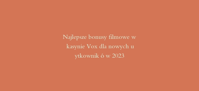 Najlepsze bonusy filmowe w kasynie Vox dla nowych użytkowników 2023