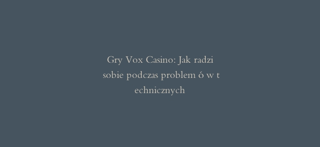 Gry Vox Casino: Jak radzić sobie podczas problemów technicznych