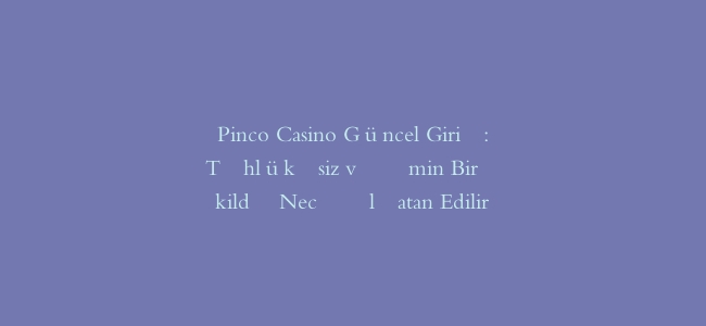 Pinco Casino Güncel Giriş: Təhlükəsiz və Əmin Bir Şəkildə Necə Əlçatan Edilir