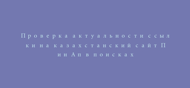 Проверка актуальности ссылки на казахстанский сайт Пин Ап в поисках