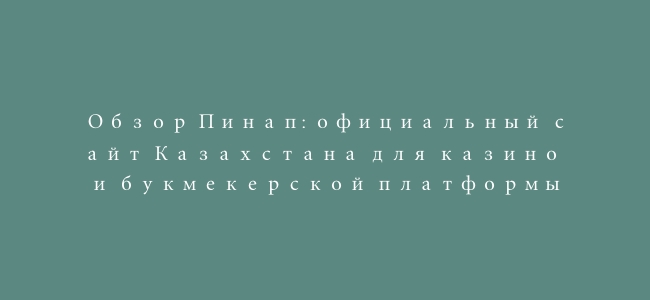 Обзор Пинап: официальный сайт Казахстана для казино и букмекерской платформы