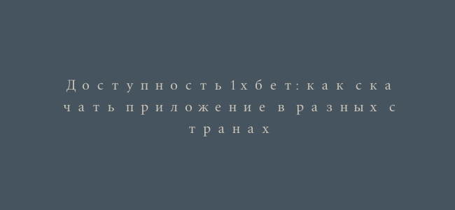 Доступность 1хбет: как скачать приложение в разных странах