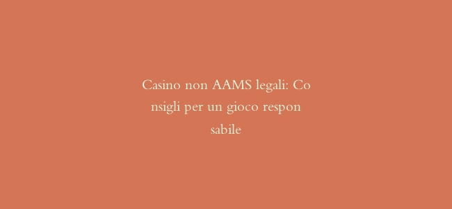 Casino non AAMS legali: Consigli per un gioco responsabile