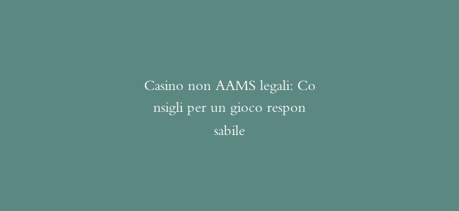 Casino non AAMS legali: Consigli per un gioco responsabile