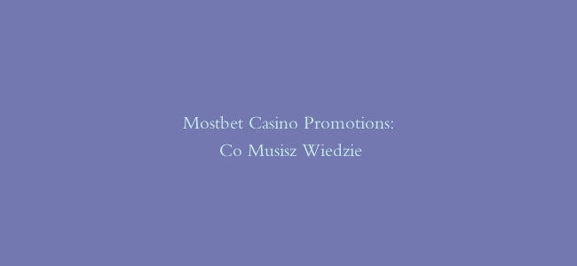 Mostbet Casino Promotions: Co Musisz Wiedzieć