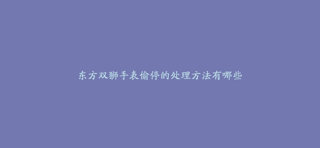 东方双狮手表偷停的处理方法有哪些