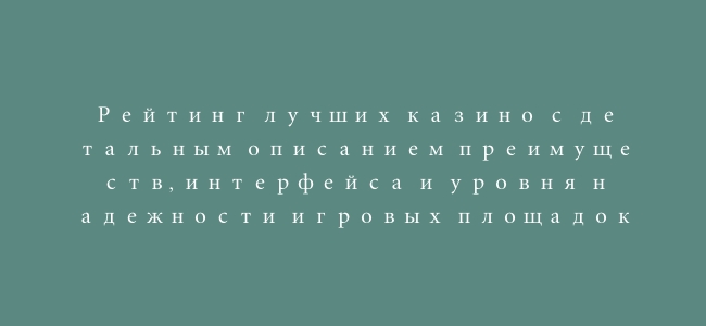 Рейтинг лучших казино с детальным описанием преимуществ, интерфейса и уровня надежности игровых площадок