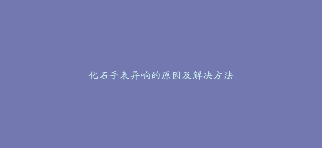 化石手表异响的原因及解决方法