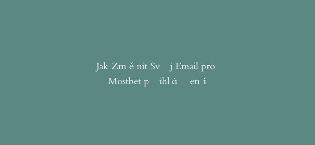 Jak Změnit Svůj Email pro Mostbet přihlášení