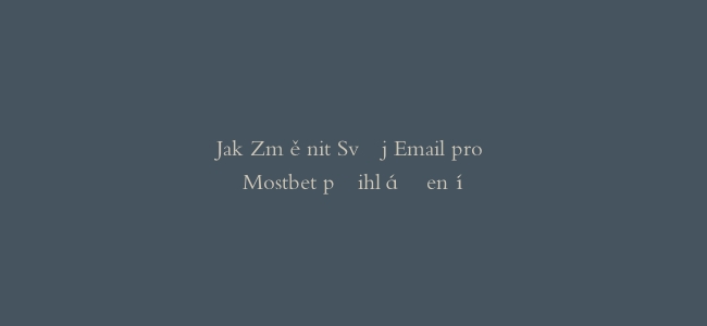 Jak Změnit Svůj Email pro Mostbet přihlášení