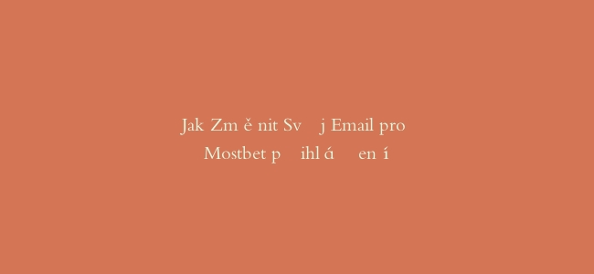 Jak Změnit Svůj Email pro Mostbet přihlášení