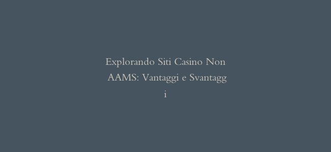 Explorando Siti Casino Non AAMS: Vantaggi e Svantaggi