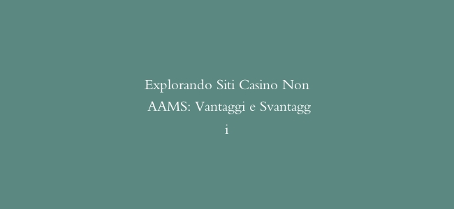 Explorando Siti Casino Non AAMS: Vantaggi e Svantaggi