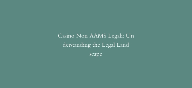 Casino Non AAMS Legali: Understanding the Legal Landscape