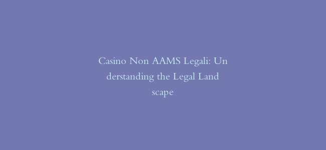 Casino Non AAMS Legali: Understanding the Legal Landscape