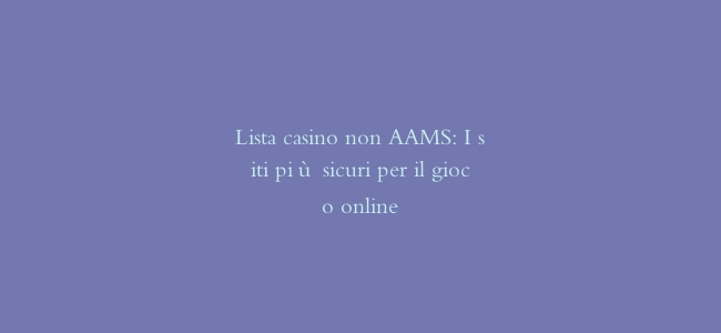 Lista casino non AAMS: I siti più sicuri per il gioco online