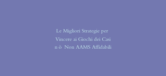 Le Migliori Strategie per Vincere ai Giochi dei Casinò Non AAMS Affidabili