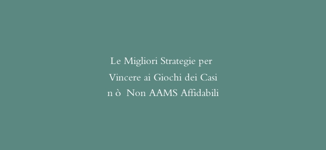 Le Migliori Strategie per Vincere ai Giochi dei Casinò Non AAMS Affidabili