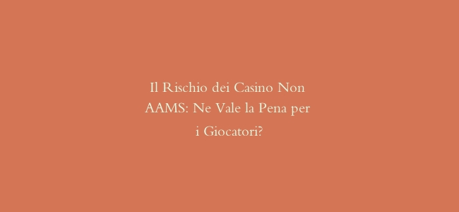 Il Rischio dei Casino Non AAMS: Ne Vale la Pena per i Giocatori?