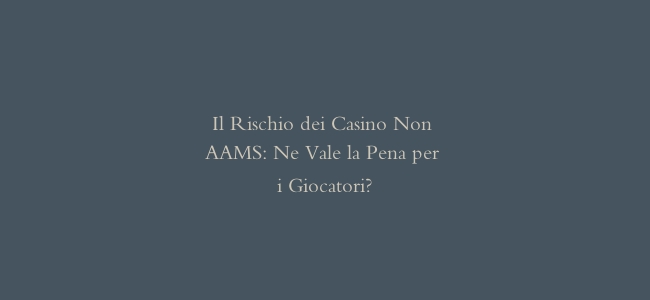 Il Rischio dei Casino Non AAMS: Ne Vale la Pena per i Giocatori?