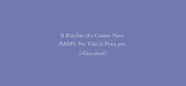 Il Rischio dei Casino Non AAMS: Ne Vale la Pena per i Giocatori?