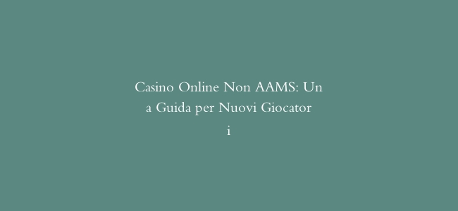 Casino Online Non AAMS: Una Guida per Nuovi Giocatori