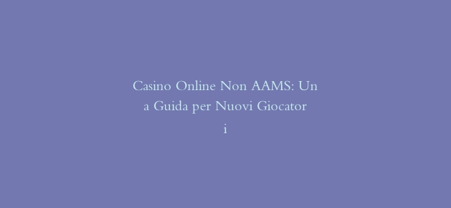 Casino Online Non AAMS: Una Guida per Nuovi Giocatori