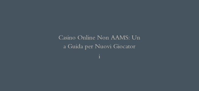 Casino Online Non AAMS: Una Guida per Nuovi Giocatori